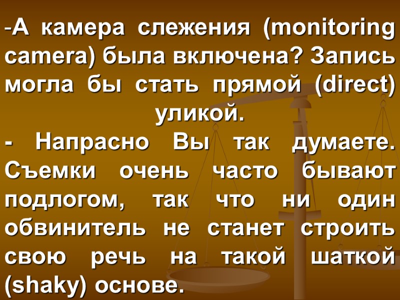 А камера слежения (monitoring camera) была включена? Запись могла бы стать прямой (direct) уликой.